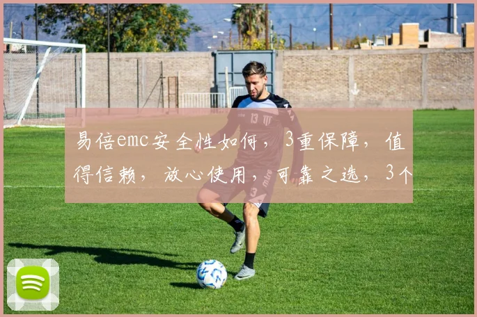 易倍emc安全性如何，3重保障，值得信赖，放心使用，可靠之选，3个优势，你了解吗