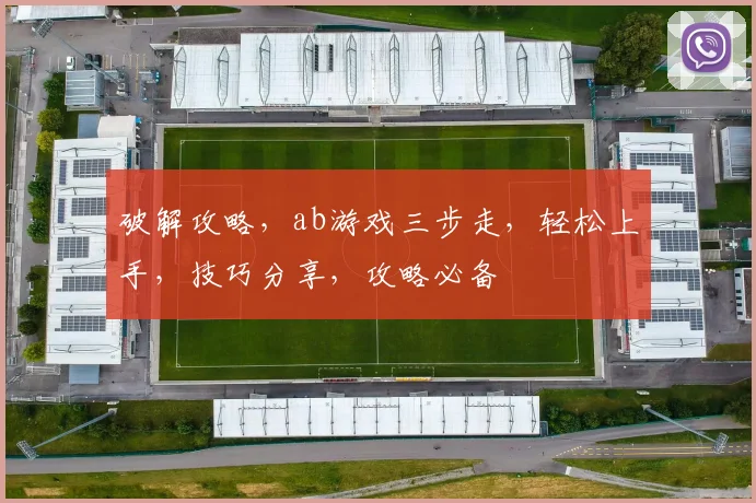 破解攻略，ab游戏三步走，轻松上手，技巧分享，攻略必备