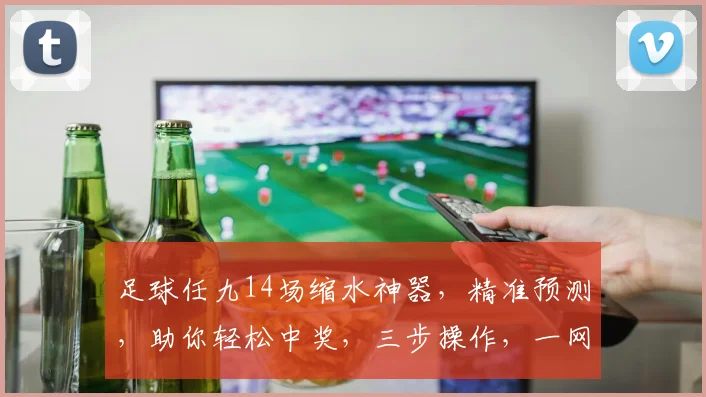 足球任九14场缩水神器，精准预测，助你轻松中奖，三步操作，一网打尽