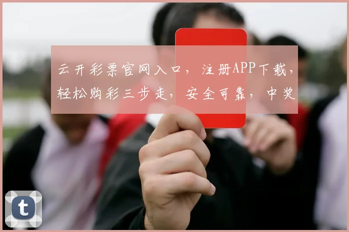 云开彩票官网入口，注册APP下载，轻松购彩三步走，安全可靠，中奖无忧，快来体验