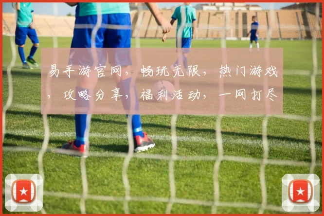 易手游官网，畅玩无限，热门游戏，攻略分享，福利活动，一网打尽，尽在易手游官网，不容错过