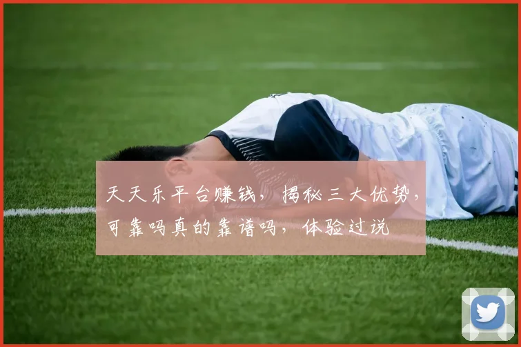 天天乐平台赚钱，揭秘三大优势，可靠吗真的靠谱吗，体验过说