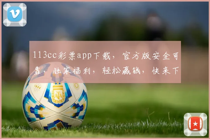 113cc彩票app下载，官方版安全可靠，独家福利，轻松赢钱，快来下载体验