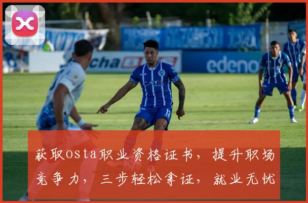 获取osta职业资格证书，提升职场竞争力，三步轻松拿证，就业无忧