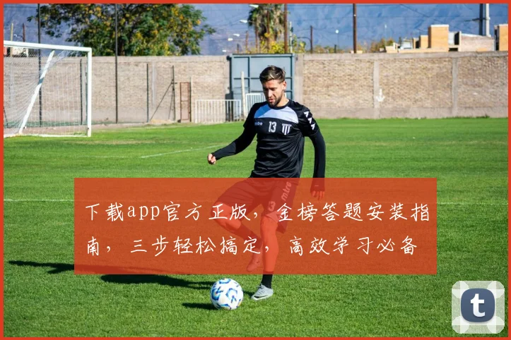 下载app官方正版，金榜答题安装指南，三步轻松搞定，高效学习必备