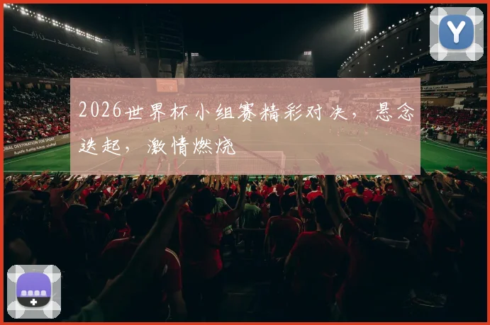 2026世界杯小组赛精彩对决，悬念迭起，激情燃烧